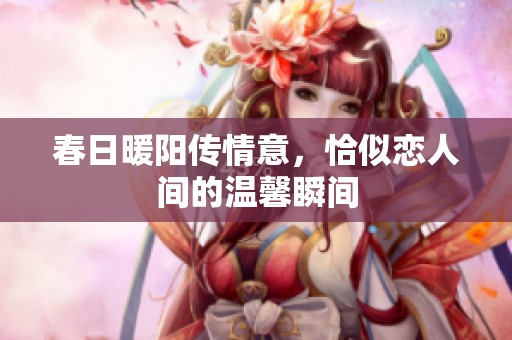 春日暖阳传情意，恰似恋人间的温馨瞬间
