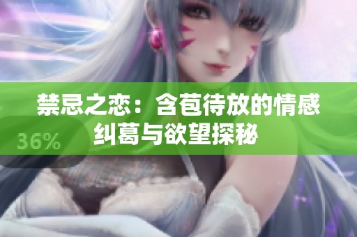 禁忌之恋：含苞待放的情感纠葛与欲望探秘 