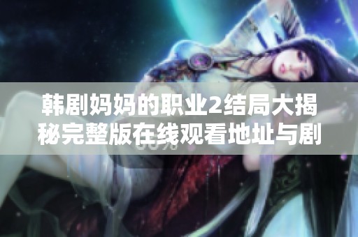 韩剧妈妈的职业2结局大揭秘完整版在线观看地址与剧情分析分享