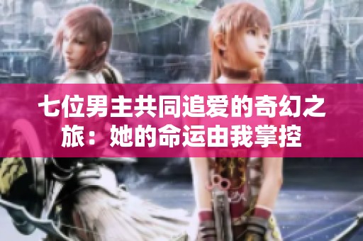七位男主共同追爱的奇幻之旅：她的命运由我掌控