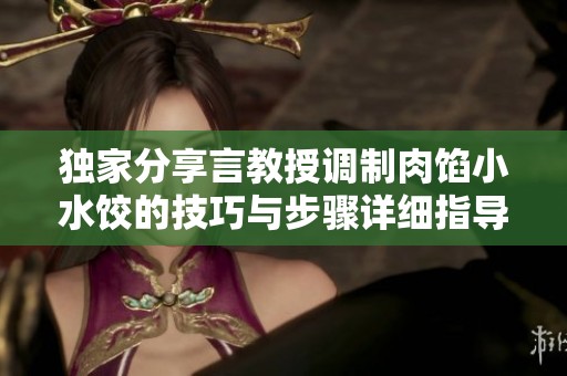 独家分享言教授调制肉馅小水饺的技巧与步骤详细指导