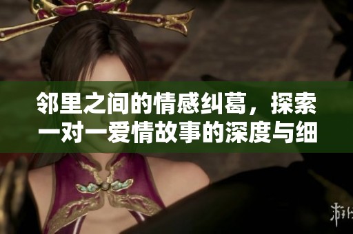 邻里之间的情感纠葛，探索一对一爱情故事的深度与细腻
