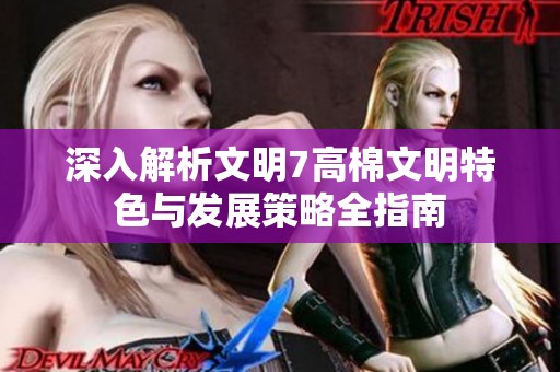 深入解析文明7高棉文明特色与发展策略全指南