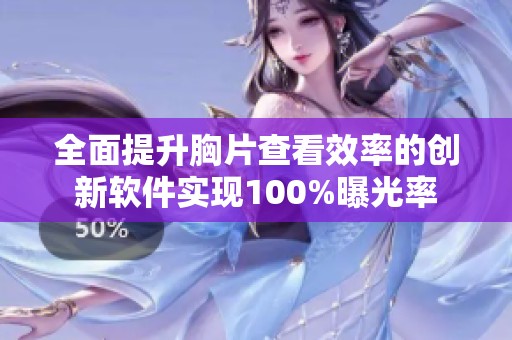 全面提升胸片查看效率的创新软件实现100%曝光率