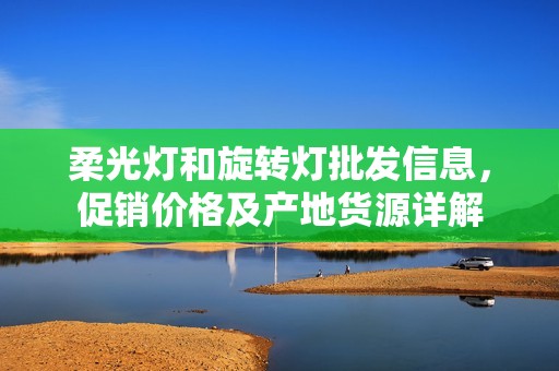 柔光灯和旋转灯批发信息，促销价格及产地货源详解