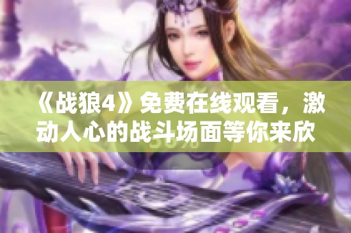 《战狼4》免费在线观看，激动人心的战斗场面等你来欣赏！