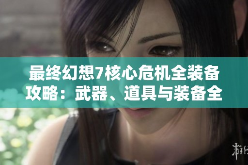 最终幻想7核心危机全装备攻略：武器、道具与装备全面解析