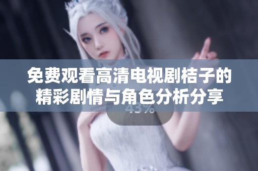 免费观看高清电视剧桔子的精彩剧情与角色分析分享
