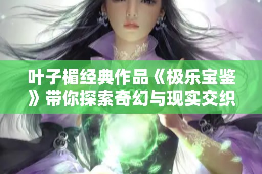 叶子楣经典作品《极乐宝鉴》带你探索奇幻与现实交织的情感世界