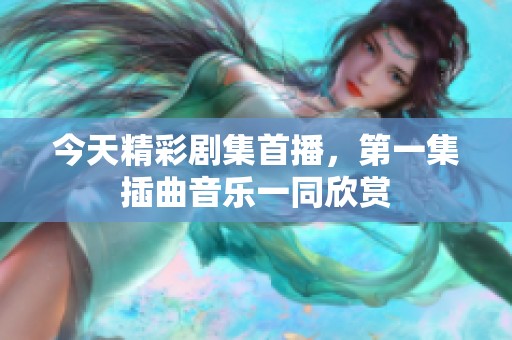今天精彩剧集首播，第一集插曲音乐一同欣赏