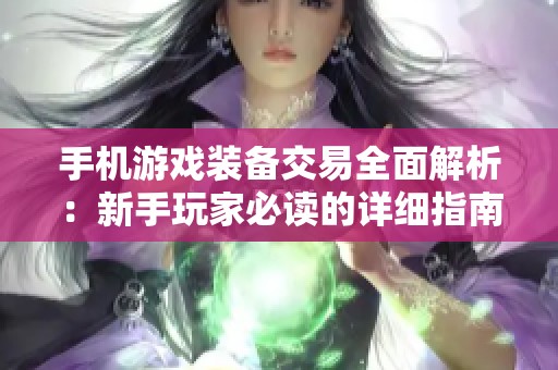 手机游戏装备交易全面解析：新手玩家必读的详细指南