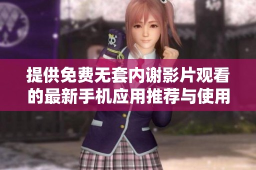 提供免费无套内谢影片观看的最新手机应用推荐与使用指南