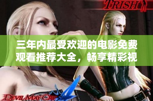三年内最受欢迎的电影免费观看推荐大全，畅享精彩视听盛宴