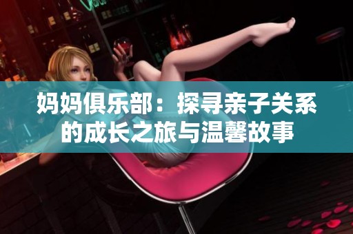 妈妈俱乐部：探寻亲子关系的成长之旅与温馨故事
