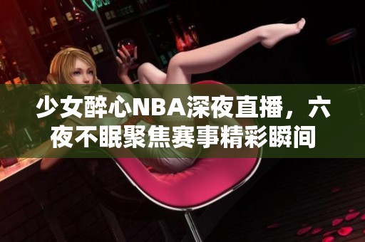 少女醉心NBA深夜直播，六夜不眠聚焦赛事精彩瞬间