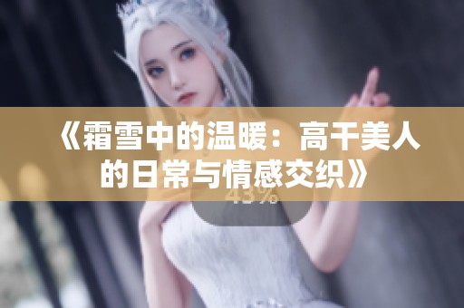 《霜雪中的温暖：高干美人的日常与情感交织》