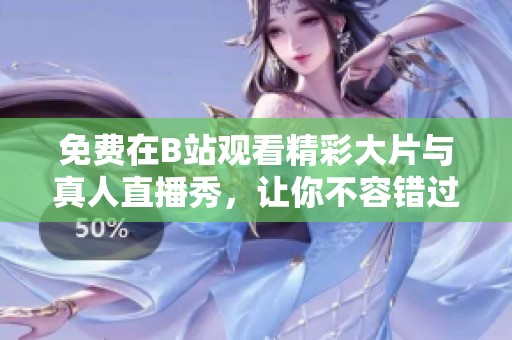 免费在B站观看精彩大片与真人直播秀，让你不容错过的视听盛宴
