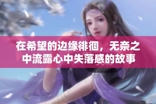 在希望的边缘徘徊，无奈之中流露心中失落感的故事