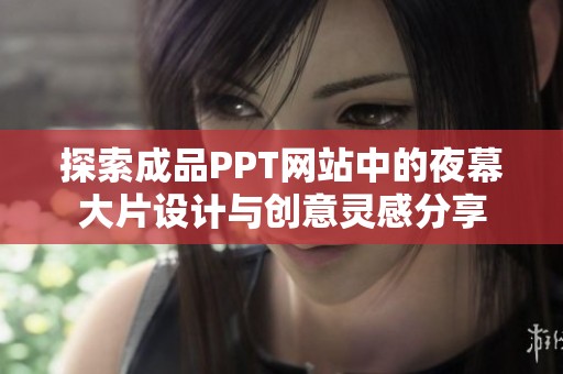 探索成品PPT网站中的夜幕大片设计与创意灵感分享