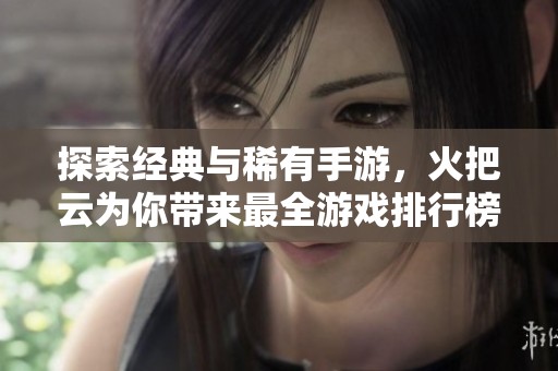 探索经典与稀有手游，火把云为你带来最全游戏排行榜