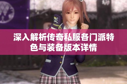 深入解析传奇私服各门派特色与装备版本详情