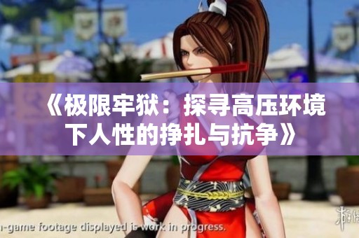 《极限牢狱：探寻高压环境下人性的挣扎与抗争》