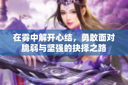 在雾中解开心结，勇敢面对脆弱与坚强的抉择之路