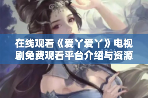 在线观看《爱丫爱丫》电视剧免费观看平台介绍与资源分享