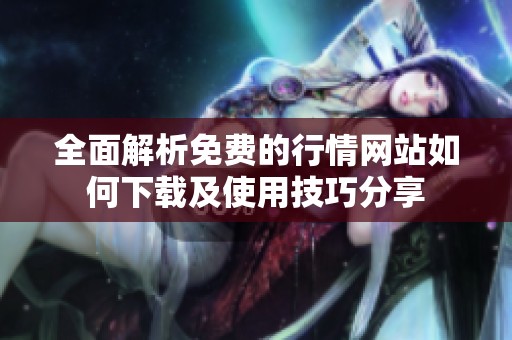 全面解析免费的行情网站如何下载及使用技巧分享