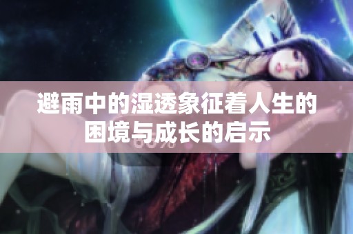 避雨中的湿透象征着人生的困境与成长的启示