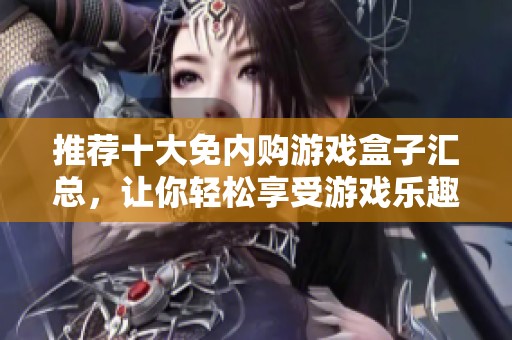 推荐十大免内购游戏盒子汇总，让你轻松享受游戏乐趣