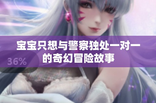 宝宝只想与警察独处一对一的奇幻冒险故事