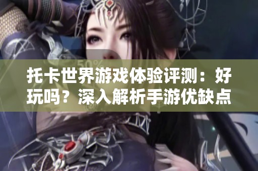 托卡世界游戏体验评测：好玩吗？深入解析手游优缺点与用户评分