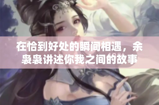 在恰到好处的瞬间相遇，余袅袅讲述你我之间的故事