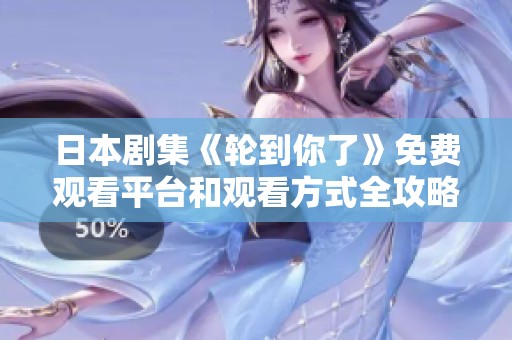 日本剧集《轮到你了》免费观看平台和观看方式全攻略