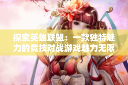 探索英雄联盟：一款独特魅力的竞技对战游戏魅力无限