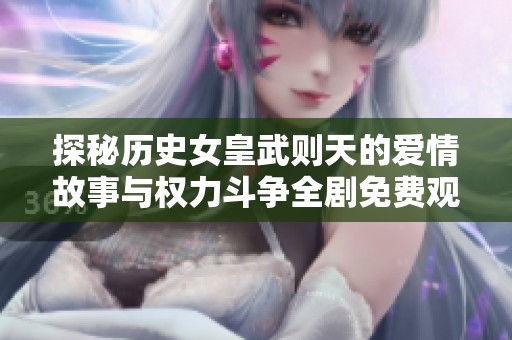 探秘历史女皇武则天的爱情故事与权力斗争全剧免费观看