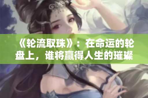 《轮流取珠》：在命运的轮盘上，谁将赢得人生的璀璨珠宝