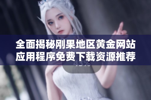 全面揭秘刚果地区黄金网站应用程序免费下载资源推荐合集