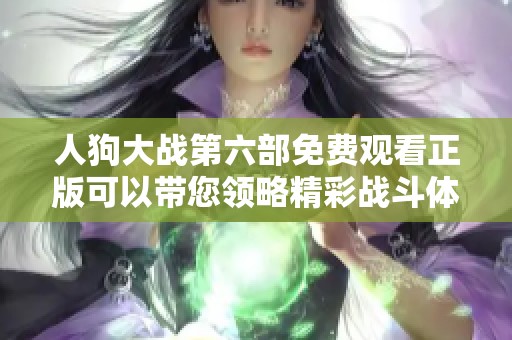 人狗大战第六部免费观看正版可以带您领略精彩战斗体验
