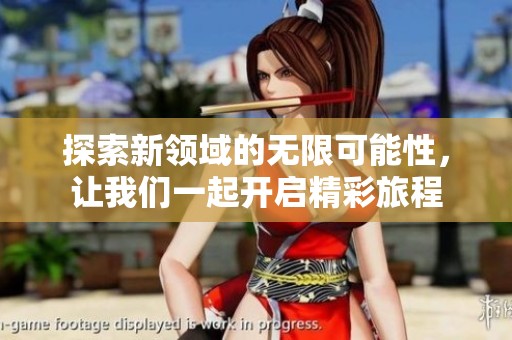 探索新领域的无限可能性，让我们一起开启精彩旅程