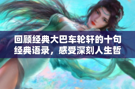 回顾经典大巴车轮轩的十句经典语录，感受深刻人生哲理与智慧真言