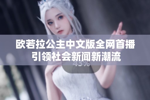 欧若拉公主中文版全网首播 引领社会新闻新潮流