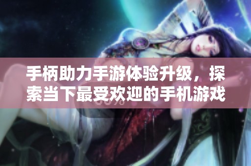 手柄助力手游体验升级，探索当下最受欢迎的手机游戏合集