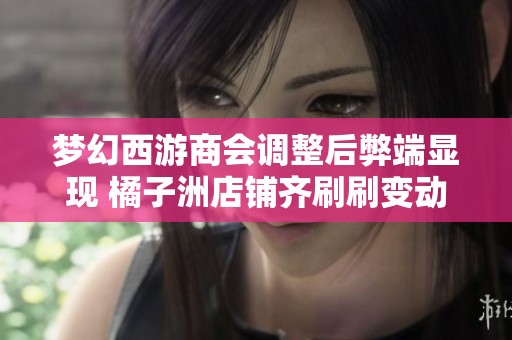 梦幻西游商会调整后弊端显现 橘子洲店铺齐刷刷变动引发关注