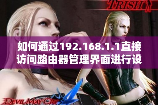 如何通过192.168.1.1直接访问路由器管理界面进行设置调整
