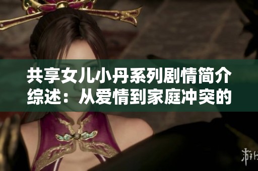 共享女儿小丹系列剧情简介综述：从爱情到家庭冲突的全景展示