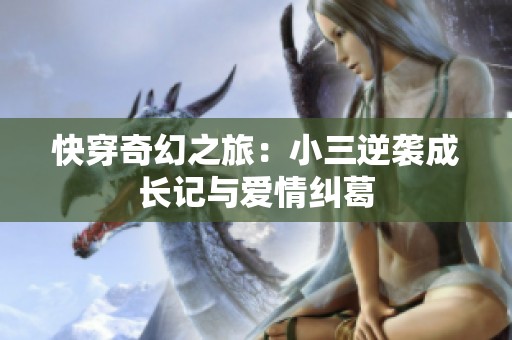 快穿奇幻之旅：小三逆袭成长记与爱情纠葛