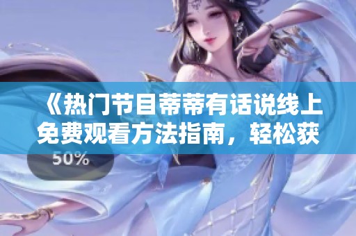 《热门节目蒂蒂有话说线上免费观看方法指南，轻松获取精彩内容》
