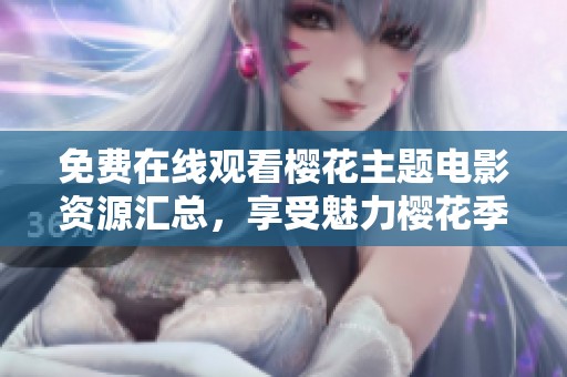 免费在线观看樱花主题电影资源汇总，享受魅力樱花季节的视觉盛宴